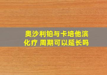 奥沙利铂与卡培他滨化疗 周期可以延长吗